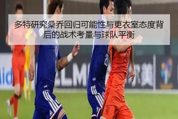 多特研究桑乔回归可能性与更衣室态度背后的战术考量与球队平衡