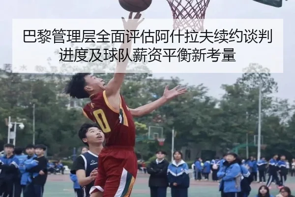 巴黎管理层全面评估阿什拉夫续约谈判进度及球队薪资平衡新考量 - kaiyun