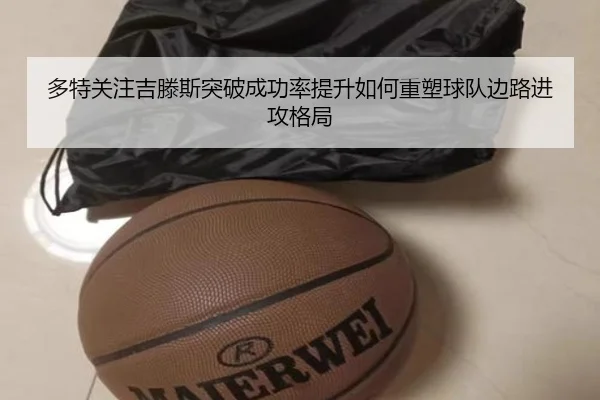 多特关注吉滕斯突破成功率提升如何重塑球队边路进攻格局（kaiyun）