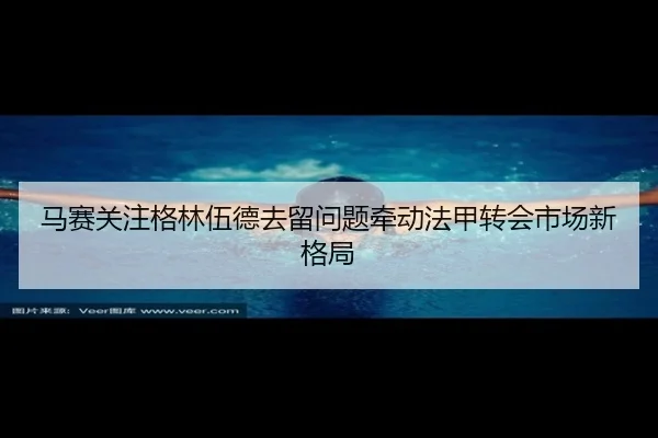马赛关注格林伍德去留问题牵动法甲转会市场新格局 - kaiyun