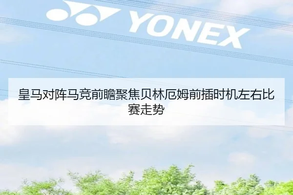 皇马对阵马竞前瞻聚焦贝林厄姆前插时机左右比赛走势 - kaiyun