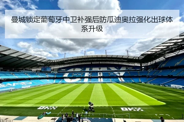 曼城锁定葡萄牙中卫补强后防瓜迪奥拉强化出球体系升级 - kaiyun